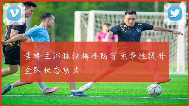 黄蜂主帅称拉梅洛防守竞争性提升全队状态助力