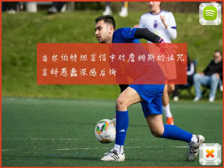 吉尔伯特坦言信中对詹姆斯的诅咒言辞愚蠢深感后悔