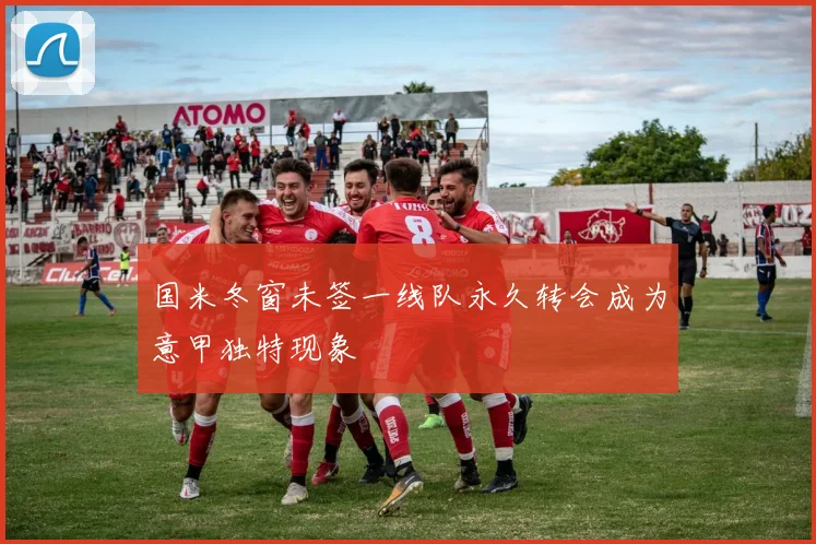 国米冬窗未签一线队永久转会成为意甲独特现象