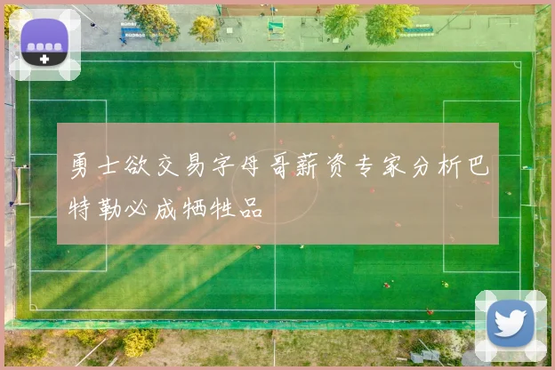 勇士欲交易字母哥薪资专家分析巴特勒必成牺牲品