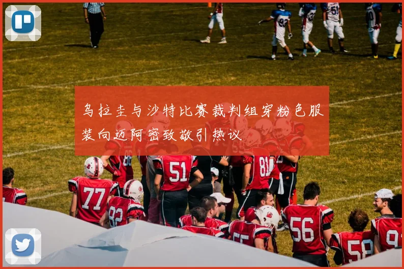 乌拉圭与沙特比赛裁判组穿粉色服装向迈阿密致敬引热议