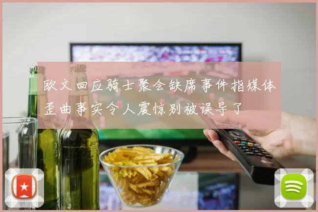 欧文回应骑士聚会缺席事件指媒体歪曲事实令人震惊别被误导了