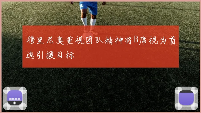 穆里尼奥重视团队精神将B席视为首选引援目标