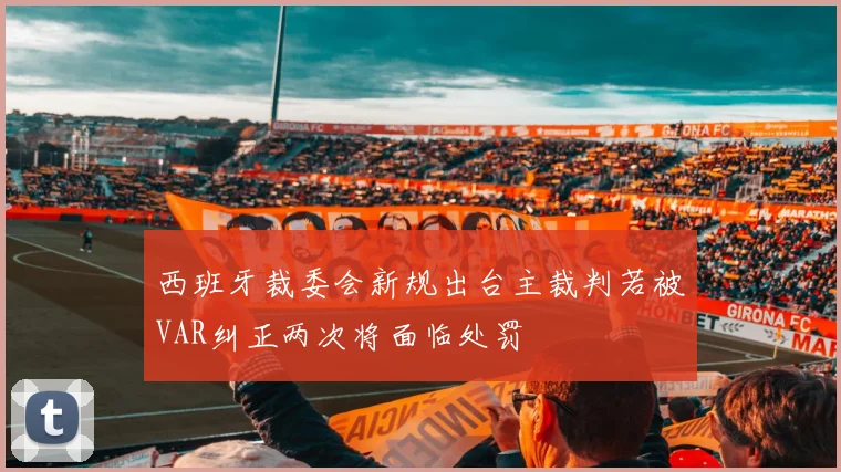 西班牙裁委会新规出台主裁判若被VAR纠正两次将面临处罚