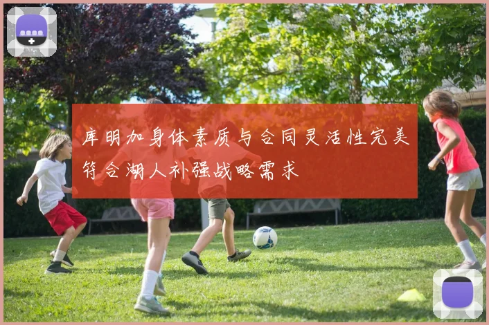 库明加身体素质与合同灵活性完美符合湖人补强战略需求