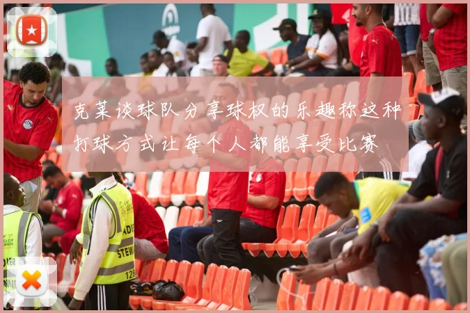 克莱谈球队分享球权的乐趣称这种打球方式让每个人都能享受比赛