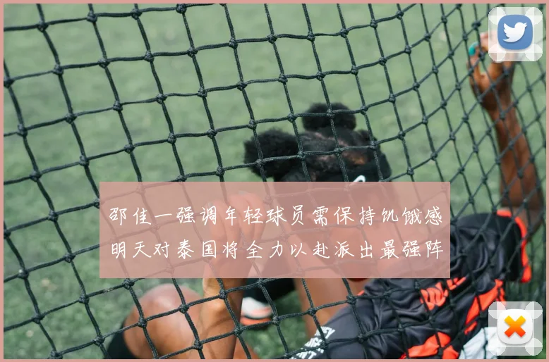 邵佳一强调年轻球员需保持饥饿感明天对泰国将全力以赴派出最强阵容